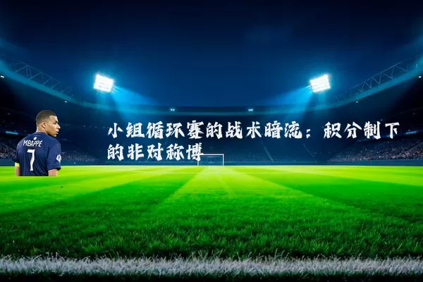 小组循环赛的战术暗流：积分制下的非对称博弈