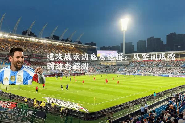 进攻战术的底层逻辑：从空间压缩到动态解构