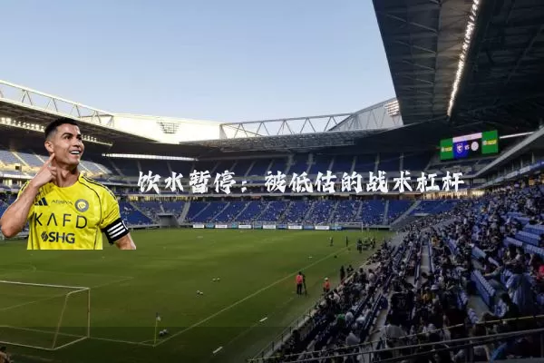 饮水暂停:被低估的战术杠杆