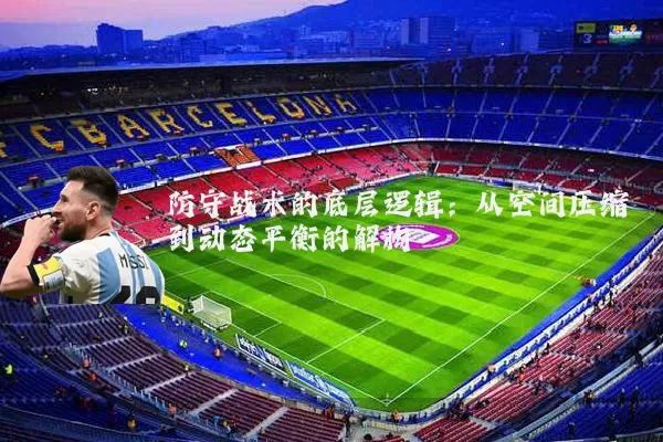 防守战术的底层逻辑:从空间压缩到动态平衡的解构