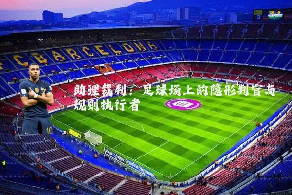 助理裁判:足球场上的隐形判官与规则执行者