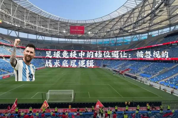 足球竞技中的档位避让：被忽视的战术底层逻辑