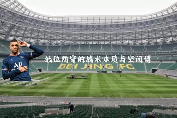 低位防守的战术本质与空间博弈