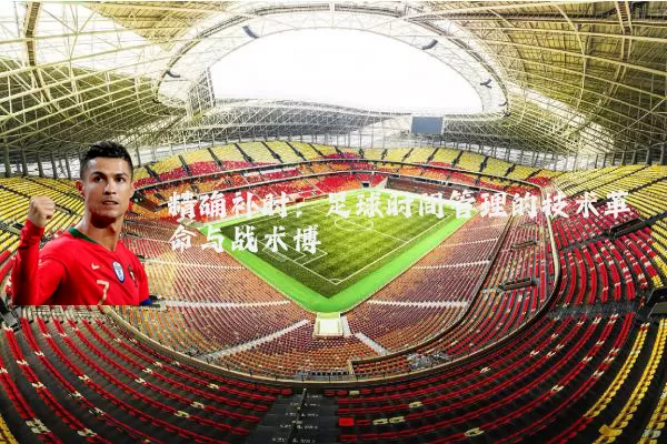 精确补时：足球时间管理的技术革命与战术博弈