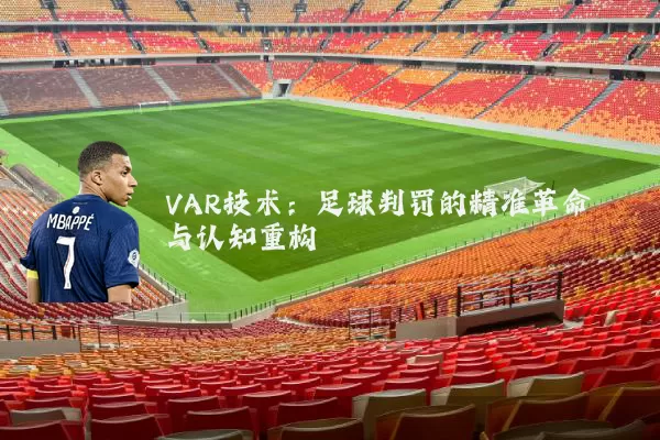 VAR技术:足球判罚的精准革命与认知重构