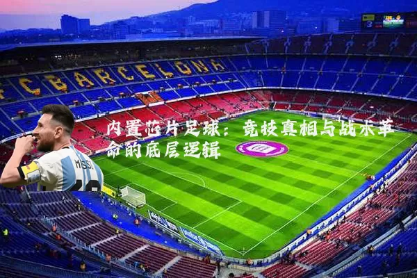 内置芯片足球:竞技真相与战术革命的底层逻辑