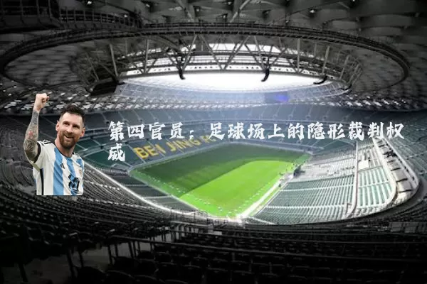 第四官员:足球场上的隐形裁判权威