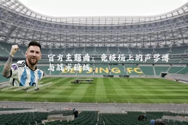 官方主题曲:竞技场上的声学博弈与战术暗线